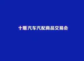 十堰汽配展-十堰汽车汽配商品交易会