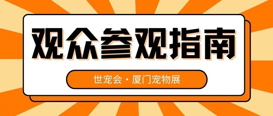 参观指南 | 世宠会第十站·厦门宠物展的逛展攻略来啦，请查收~