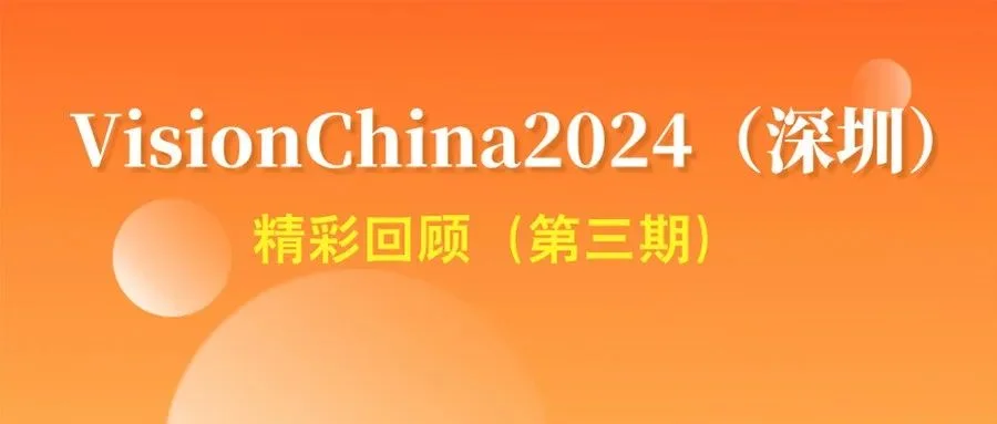 VisionChina2024（深圳）：第三期精彩瞬间重温与盛况展播！