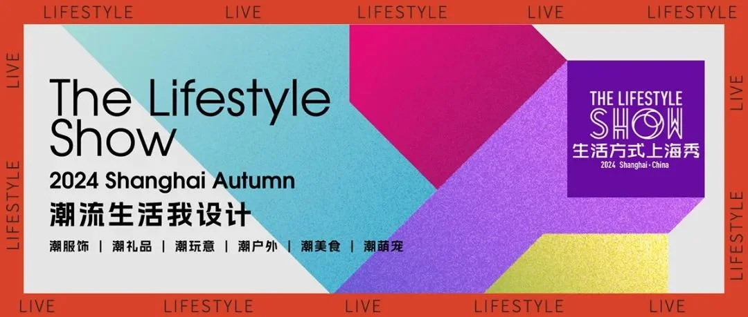 多元跨界，戮力偕行，再创潮流生活方式新纪元！2024上海生活方式秋季展火热来袭！