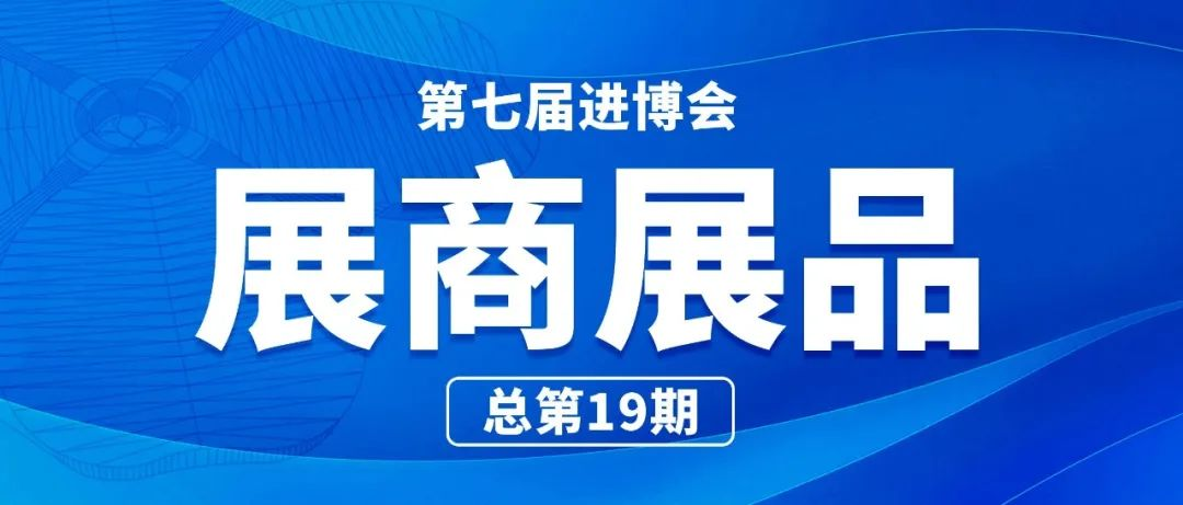 第七届进博会展商展品信息总第十九期｜医疗器械及医药保健展区第2期 （营养保健食品板块）