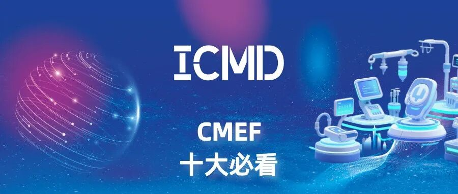 第92届CMEF十大必看丨生产线、灭菌包装、内窥镜部件……医疗器械设计与制造技术（ICMD）篇【附展商名录】
