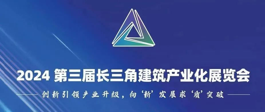 倒计时2天！2024年第三届长三角建筑产业化展览会暨智能建造与绿色低碳主题展