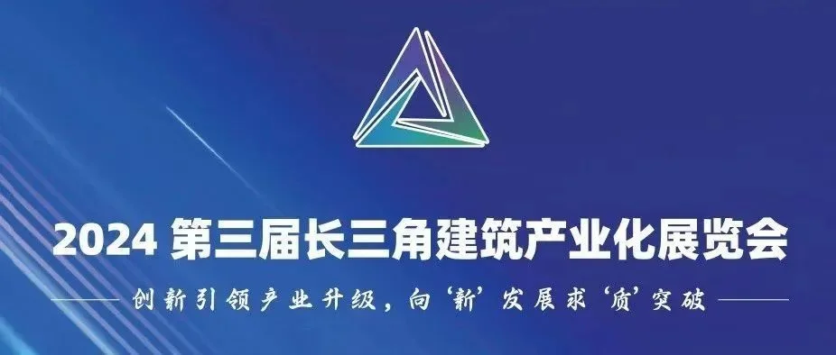 倒计时2天！2024年第三届长三角建筑产业化展览会暨智能建造与绿色低碳主题展