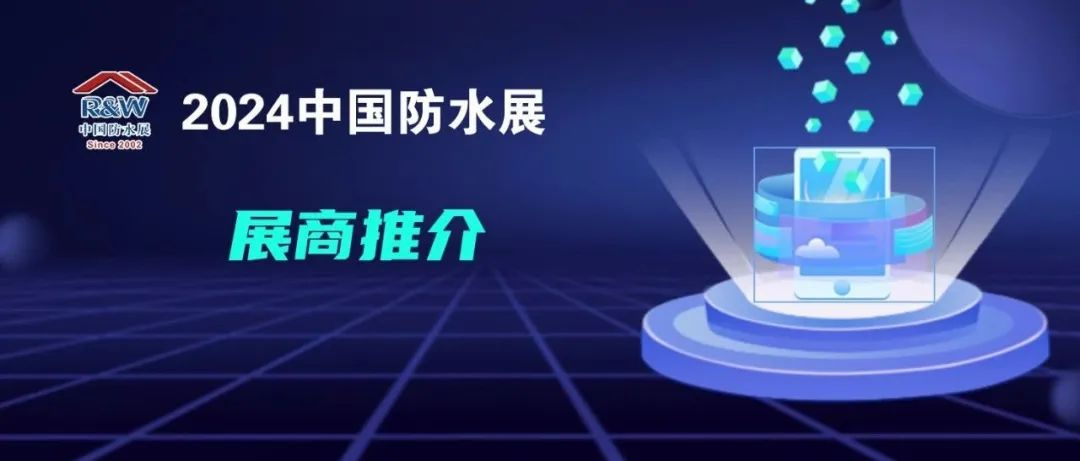 展商推介（五）丨双特、聚焦、神盾、中奥、优力即将登陆2024中国防水展