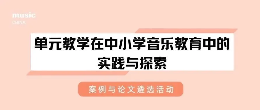 2025上海国际乐器展｜关于开展“单元教学在中小学音乐教育中的实践与探索” 案例与论文遴选活动的通知