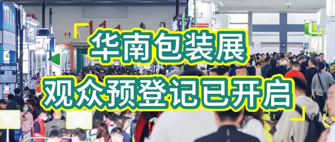 包装界的年度盛事来了！华南包装展预登记正式启动！抢占先机锁定入场券
