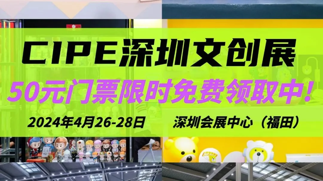 深圳又多了一个打卡地！CIPE文创展送门票啦