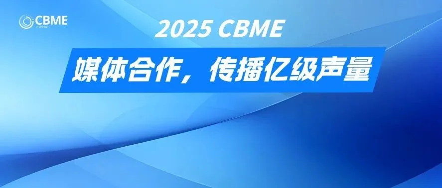 100+媒体矩阵引爆亿级曝光！2025 CBME用传播声量为展商筑就增长引擎
