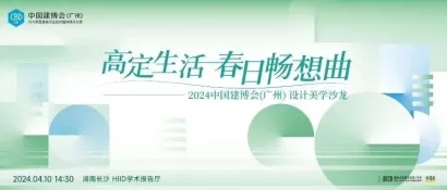 CBD Fair |【设计· 师说】2024中国建博会（广州）高定生活-设计美学沙龙将于4月10日在长沙举办