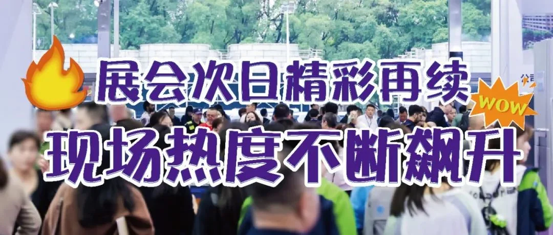 华南展第二天精彩持续绽放！全球宾客汇聚，共探无限商机！