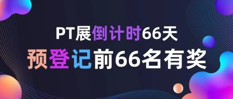 PT展倒计时66天｜预登记享惊喜好礼！限前66名手慢无
