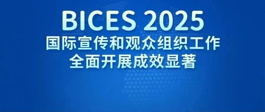 BICES 2025国际宣传和观众组织工作全面开展成效显著