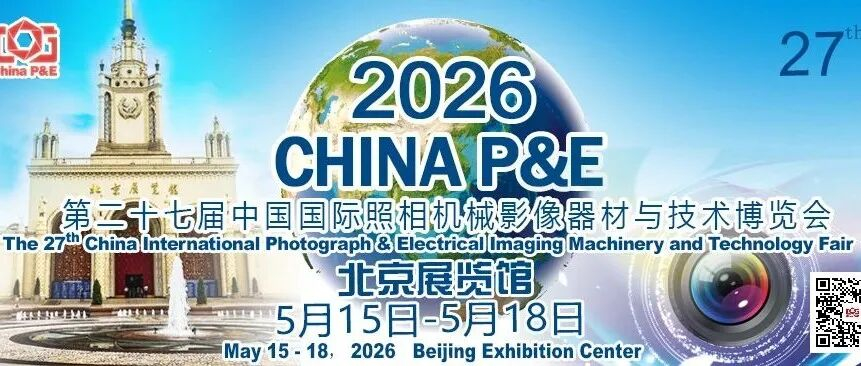 官宣 2026 CHINA P&E 5月15日-18日 北京展览馆举办 邀您共赏“影像无处不在”盛会