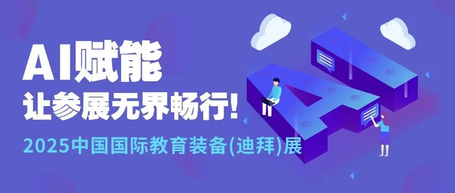 AI赋能，让参展无界畅行！2025中国国际教育装备 (迪拜) 展开启教育装备出海新征程