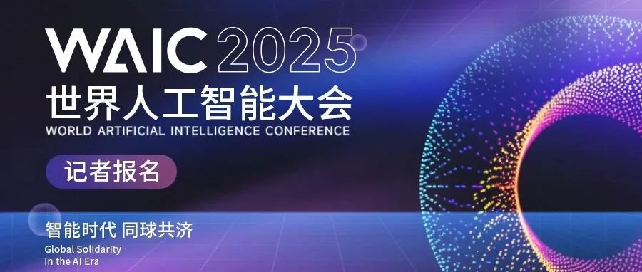 记者报名｜2025世界人工智能大会暨人工智能全球治理高级别会议记者报名通道开启！