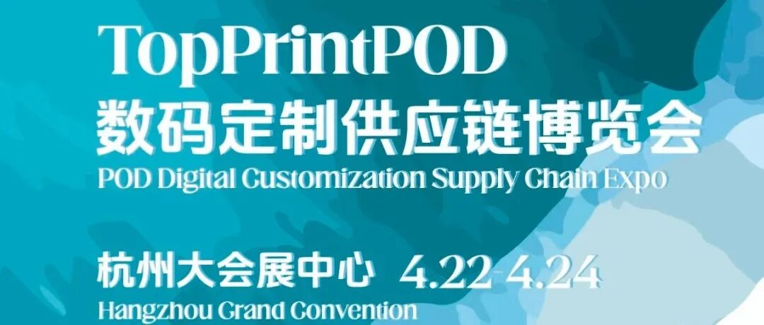【TOPPRINT POD数码定制供应链博览会】重磅官宣！打造AI设计+按需生产+跨境履约一站式盛会