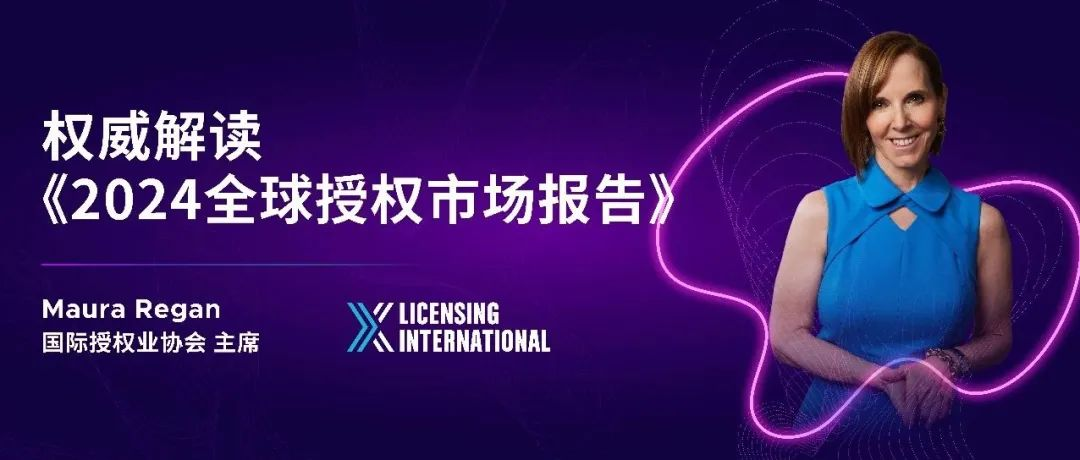 2024CLC峰会预告 | 中国市场首发！国际授权业协会主席Maura Regan独家重磅解读《2024全球授权市场报告》