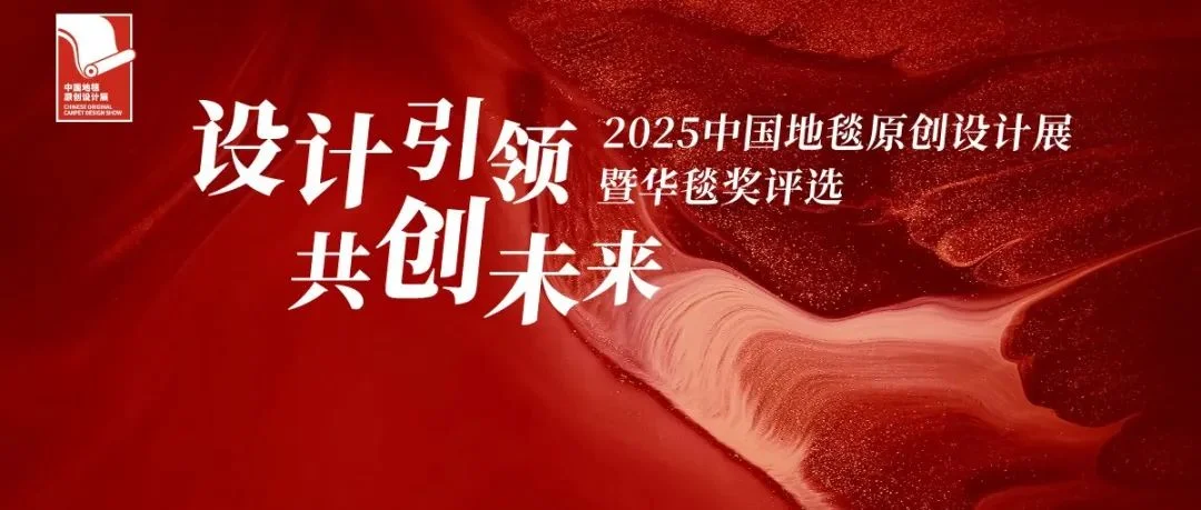 设计引领，共创未来丨2025中国地毯原创设计展暨华毯奖强势来袭