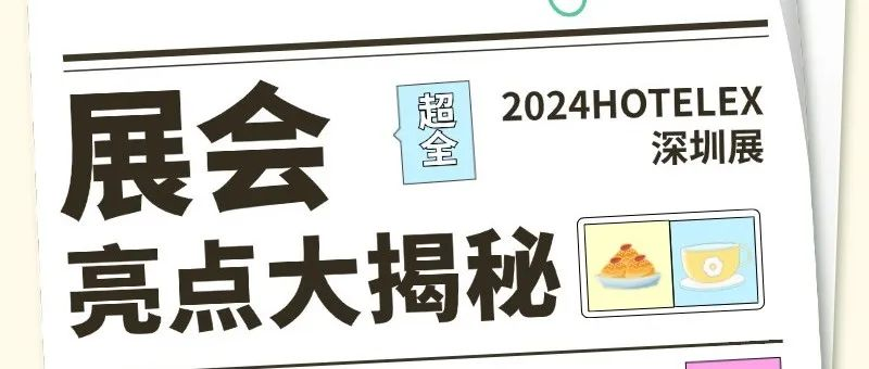 展会亮点大揭秘！2024HOTELEX深圳酒店及餐饮展等你来！