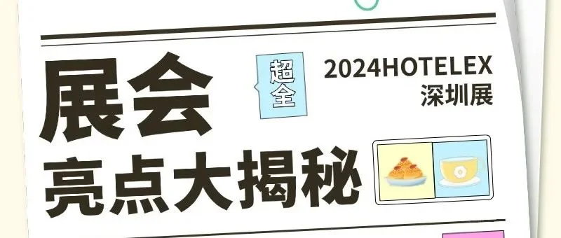 展会亮点大揭秘！2024HOTELEX深圳酒店及餐饮展等你来！