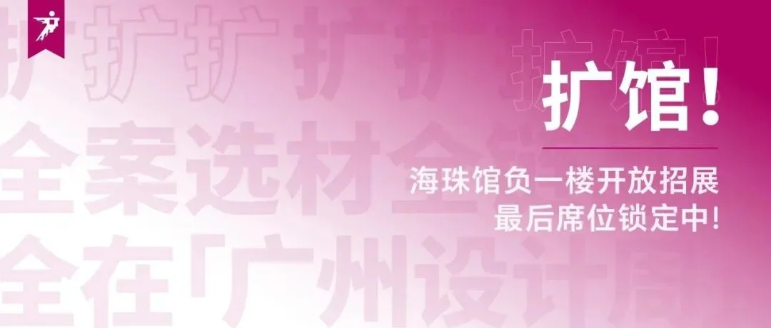 通知 | 2025广州设计周扩馆啦！「海珠馆」负一楼展馆新扩启用，最后席位锁定中！