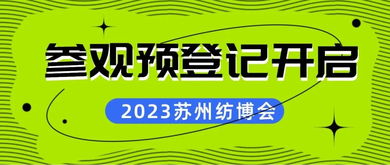 参观预登记开启！5月24-26日，苏州纺博会开启2023年江苏首场纺织服装展会