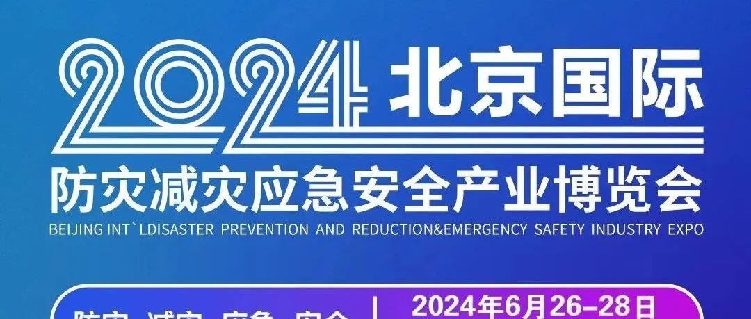 2024北京国际应急展“京”彩呈现！邀您共赴减灾应急行业盛会！
