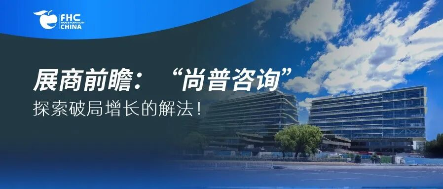 2025FHC 展商前瞻：“尚普咨询”在现场等您破解食品餐饮行业增长题！