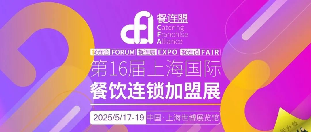 CFA2025·第16届上海国际餐饮连锁加盟展，5月17-19日超级黄金档，火爆招商中