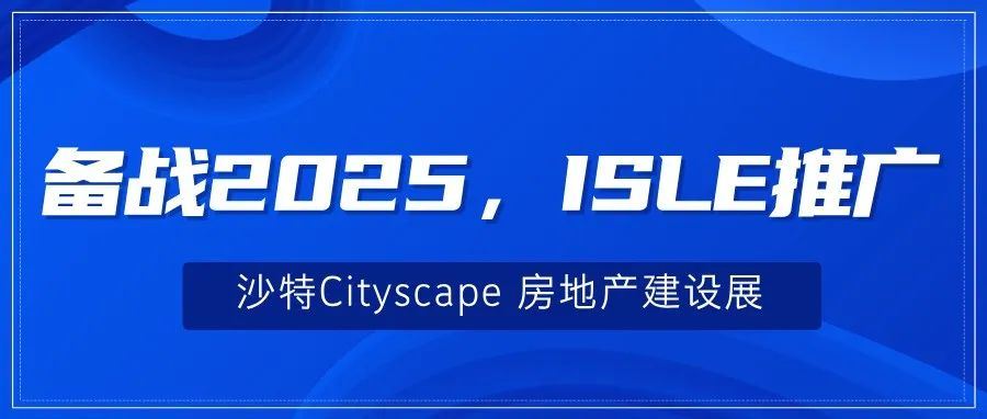 备战2025，ISLE推广——沙特Cityscape 房地产建设展