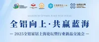 全铝向上，共赢蓝海！2025全铝家居上海论坛邀您共聚