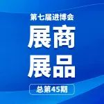 第七届进博会展商展品信息总第四十五期丨境外组展机构展团介绍第1期