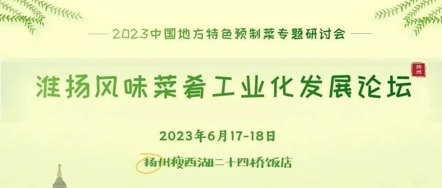 第三轮通知|2023中国地方特色预制菜专题研讨会暨淮扬风味菜肴工业化发展论坛