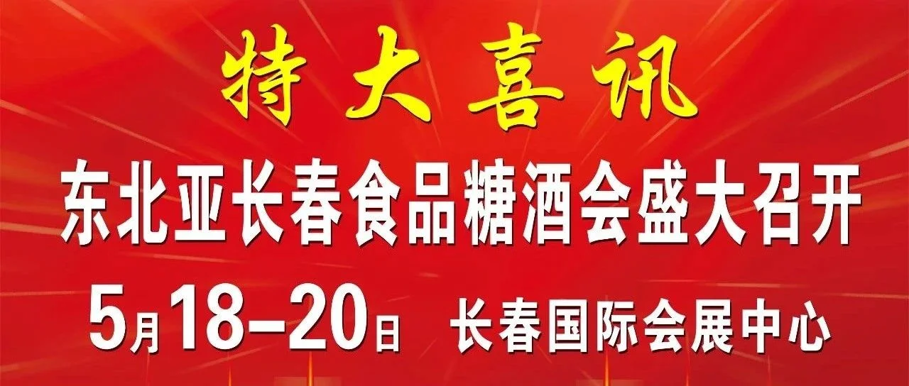 特大喜讯！2023年5月18-20日东北亚长春糖酒会与您相约长春！