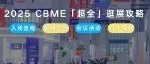 【倒计时7天】2025 CBME超全逛展攻略送上！速速收藏（内含展位图+展商名录+打卡福利）