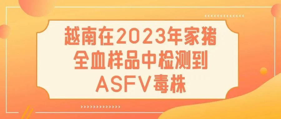 越南在2023年家猪全血样品中检测到基因I型和II型重组的ASFV毒株