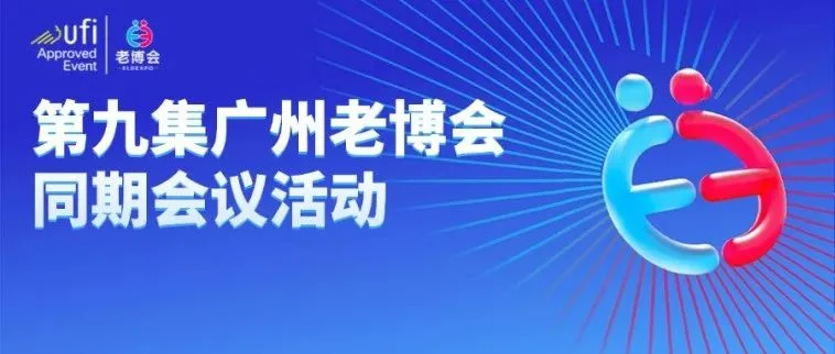 洞见趋势 赋能增长 | 第九届广州老博会同期会议活动公布