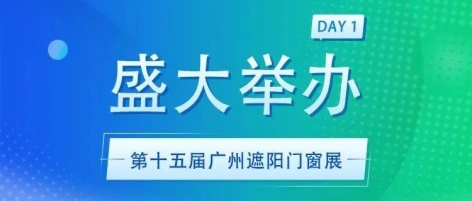 第十五届广州遮阳门窗展大幕已拉开，精彩邀你来探！