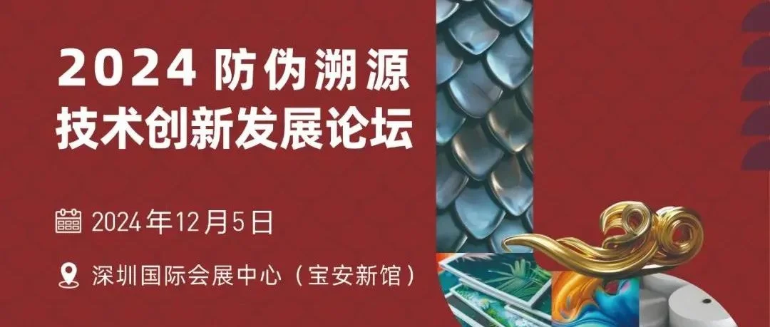 听众报名火热进行中！ 2024防伪溯源技术创新发展论坛 12月5日 相约深圳！