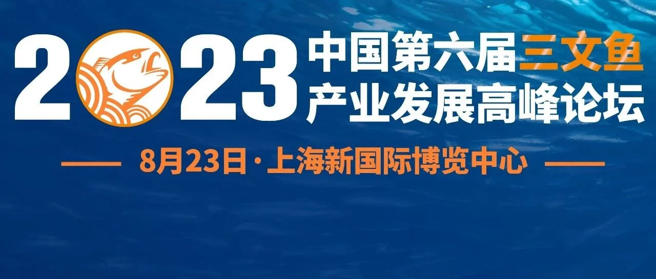 议程来了！国际厂商组团、头部大咖云集，数百名业者齐聚上海！2023中国·第六届三文鱼产业发展高峰论坛，与您共启！