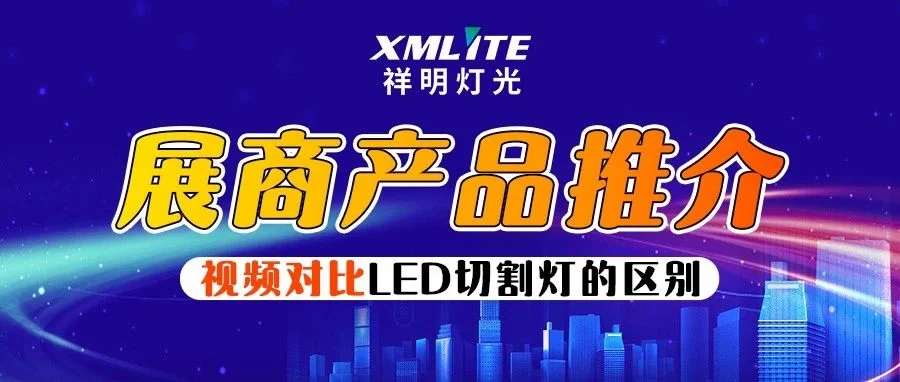【展商推介--祥明灯光】用视频对比XF680与XF580两款LED切割灯的区别
