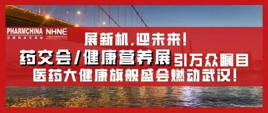 【特别推荐】倒计时7天！展新机，迎未来，药交会/健康营养展引万众瞩目，医药大健康旗舰盛会燃动武汉！