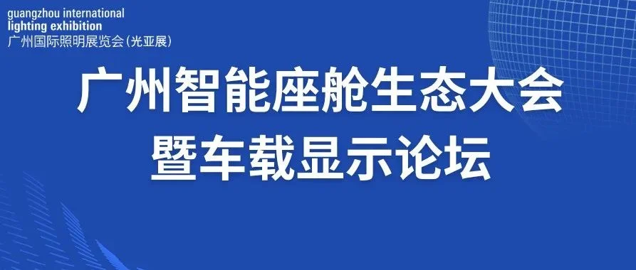 广州照明展 智能座舱生态大会暨车载显示论坛邀请函