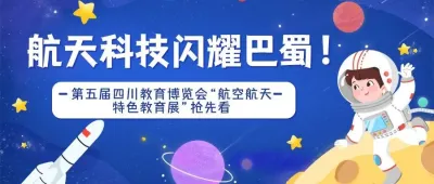 航天科技闪耀巴蜀！第五届四川教育博览会“航空航天特色教育展”抢先看