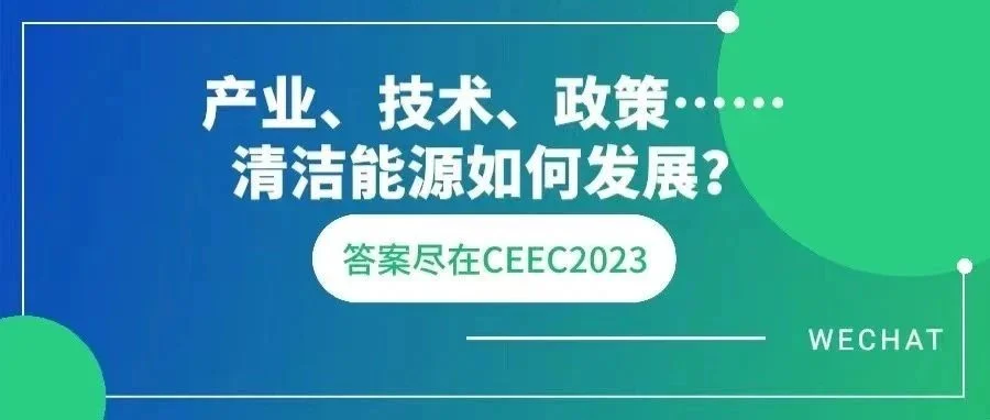 产业、技术、政策……清洁能源如何发展？3月28日-30日来CEEC2023查收答案