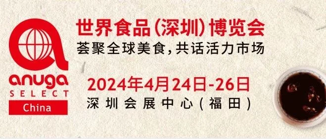 叮！邀请函待查收~ |2024 Anuga Select China深圳食博会与您相约！