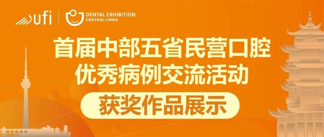 优秀病例合集第10期｜首届中部五省民营口腔优秀病例交流活动获奖作品展示（美学修复篇）