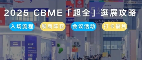 倒计时8天！2025 CBME超全逛展攻略送上！速速收藏（内含展位图+展商名录+打卡福利）