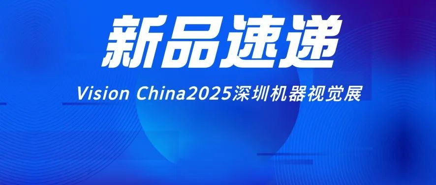 Vision China 2025深圳机器视觉展：这些新品将重新定义智能制造！